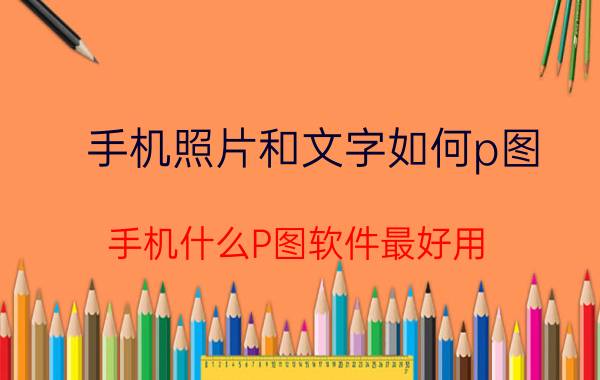 手机照片和文字如何p图 手机什么P图软件最好用？